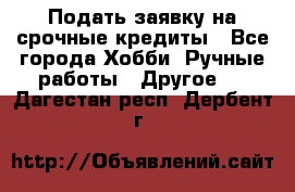 Подать заявку на срочные кредиты - Все города Хобби. Ручные работы » Другое   . Дагестан респ.,Дербент г.